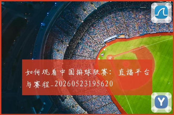 如何观看中国排球联赛：直播平台与赛程_20260523195620