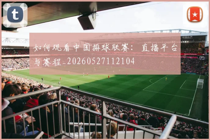 如何观看中国排球联赛：直播平台与赛程_20260527112104